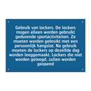 Gebruik van lockers. De lockers mogen alleen worden gebruikt gedurende sportactiviteiten. Ze moeten worden gebruikt met een persoonlijk hangslot. Na gebruik moeten de lockers op dezelfde dag worden leeggemaakt. Lockers die niet worden geleegd, zullen word