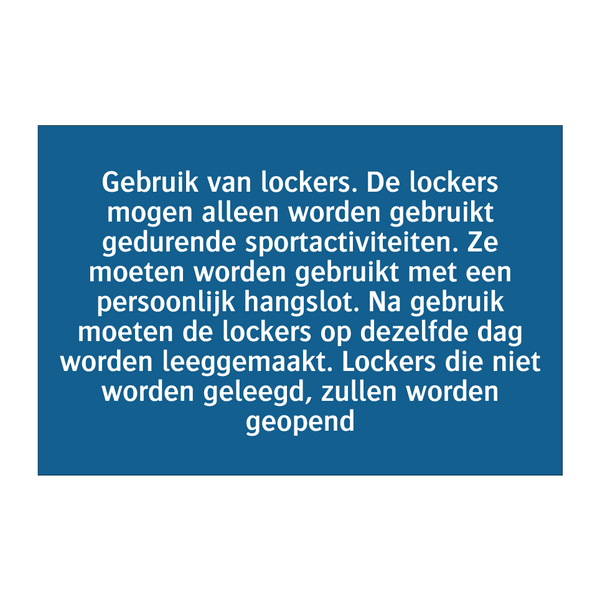 Gebruik van lockers. De lockers mogen alleen worden gebruikt gedurende sportactiviteiten. Ze moeten worden gebruikt met een persoonlijk hangslot. Na gebruik moeten de lockers op dezelfde dag worden leeggemaakt. Lockers die niet worden geleegd, zullen word