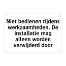 Niet bedienen tijdens werkzaamheden. De installatie mag alleen worden verwijderd door
