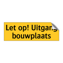 Let op! Uitgang bouwplaats & Let op! Uitgang bouwplaats & Let op! Uitgang bouwplaats