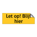 Let op! Blijf hier & Let op! Blijf hier & Let op! Blijf hier & Let op! Blijf hier
