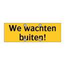 We wachten buiten! & We wachten buiten! & We wachten buiten!