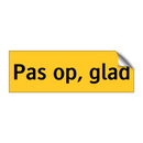 Pas op, glad & Pas op, glad & Pas op, glad & Pas op, glad
