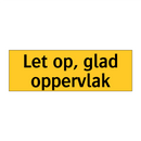 Let op, glad oppervlak & Let op, glad oppervlak & Let op, glad oppervlak & Let op, glad oppervlak