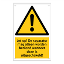 Let op! De separator mag alleen worden bediend wanneer deze is uitgeschakeld!