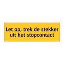 Let op, trek de stekker uit het stopcontact & Let op, trek de stekker uit het stopcontact