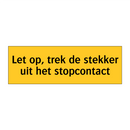 Let op, trek de stekker uit het stopcontact & Let op, trek de stekker uit het stopcontact