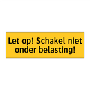 Let op! Schakel niet onder belasting! & Let op! Schakel niet onder belasting!