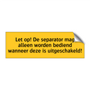 Let op! De separator mag alleen worden bediend wanneer /.../