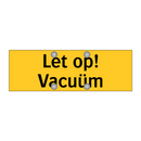 Let op! Vacuüm & Let op! Vacuüm & Let op! Vacuüm