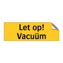 Let op! Vacuüm & Let op! Vacuüm & Let op! Vacuüm & Let op! Vacuüm